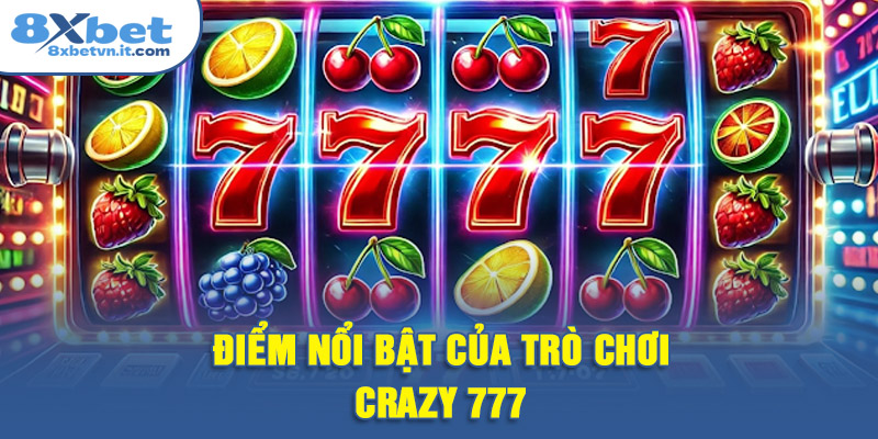 Điểm nổi bật của trò chơi Crazy 777