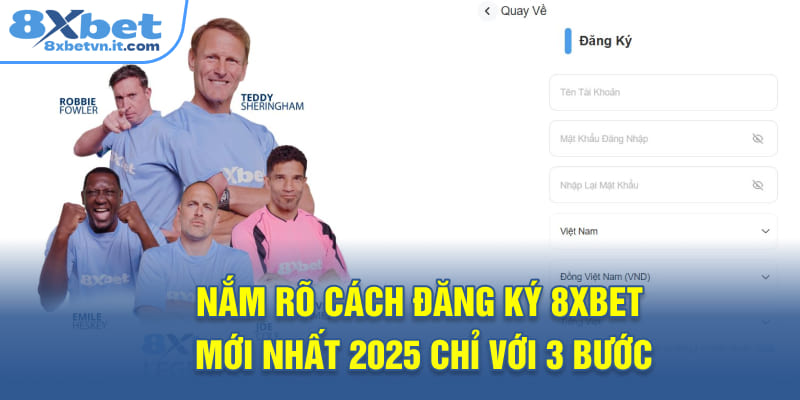 Nắm rõ cách đăng ký 8XBET mới nhất 2025 chỉ với 3 bước